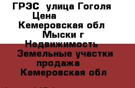 ГРЭС, улица Гоголя › Цена ­ 350 000 - Кемеровская обл., Мыски г. Недвижимость » Земельные участки продажа   . Кемеровская обл.